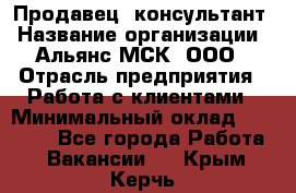 Продавец -консультант › Название организации ­ Альянс-МСК, ООО › Отрасль предприятия ­ Работа с клиентами › Минимальный оклад ­ 27 000 - Все города Работа » Вакансии   . Крым,Керчь